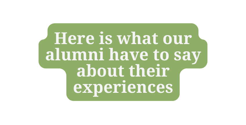 Here is what our alumni have to say about their experiences
