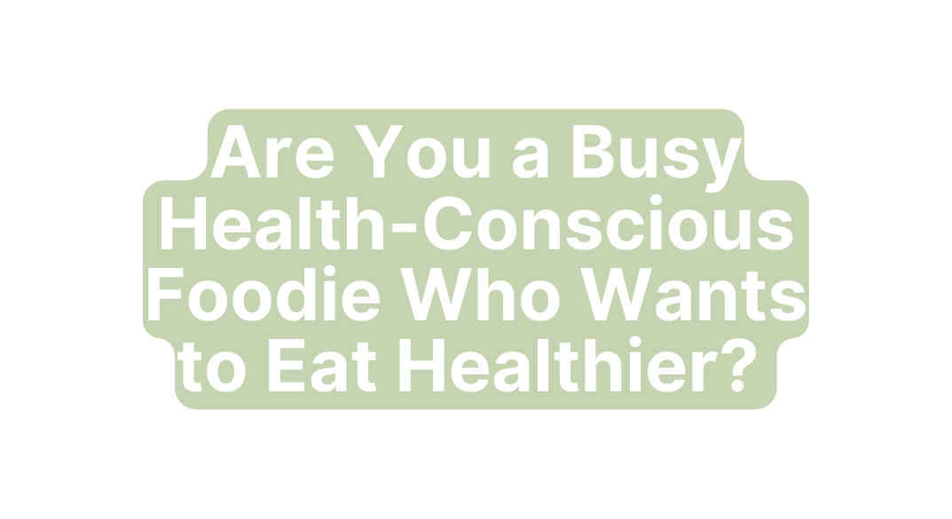 Are You a Busy Health Conscious Foodie Who Wants to Eat Healthier