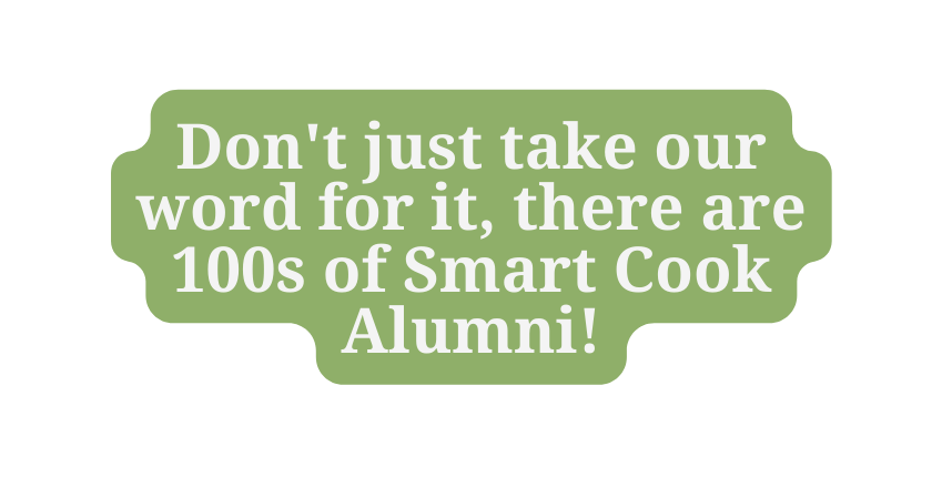 Don t just take our word for it there are 100s of Smart Cook Alumni